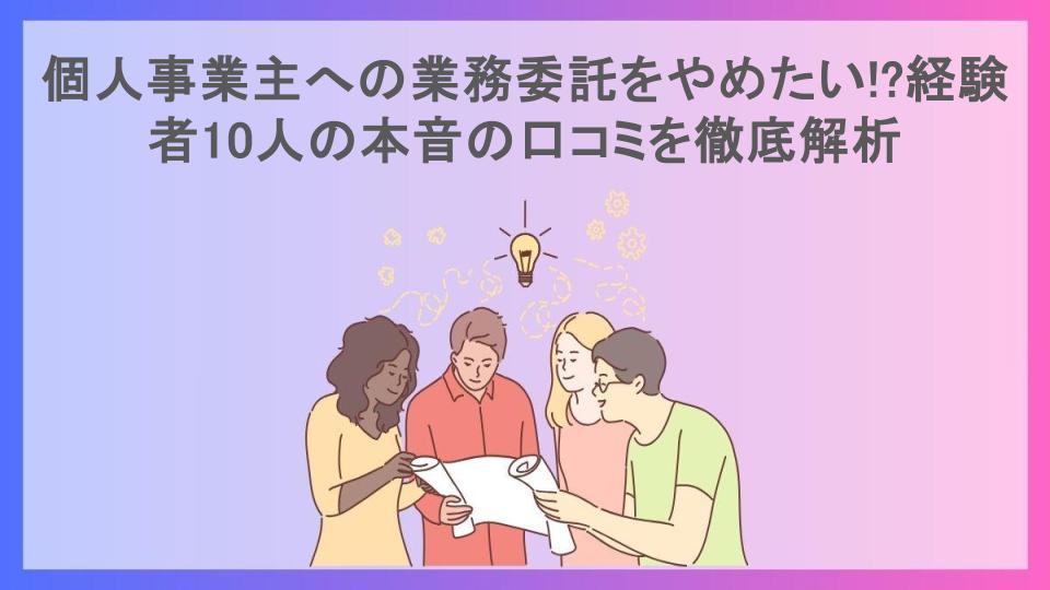 個人事業主への業務委託をやめたい!?経験者10人の本音の口コミを徹底解析